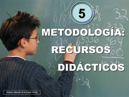 METODOLOGÍA: RECURSOS DIDÁCTICOS METODOLOGÍA: RECURSOS DIDÁCTICOS 5 5 Proyecto Educativo de la Escuela de Hoy.