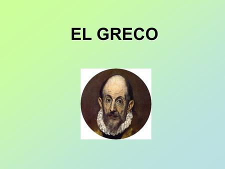 EL GRECO El Greco Doménicos Theotocópoulos ; nació en Candía, hoy Heraklion, actual Grecia, el 1 de Octubre 1541, murió en Toledo, España, el 7 de abril.