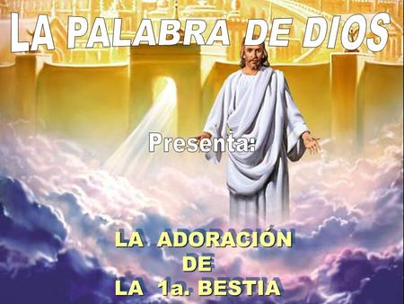 LA PALABRA DE DIOS Presenta: LA ADORACIÓN DE LA 1a. BESTIA.