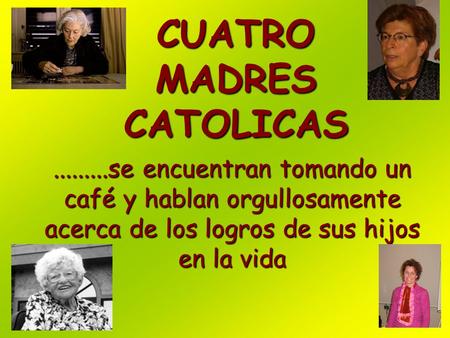 .........se encuentran tomando un café y hablan orgullosamente acerca de los logros de sus hijos en la vida CUATRO MADRES CATOLICAS.