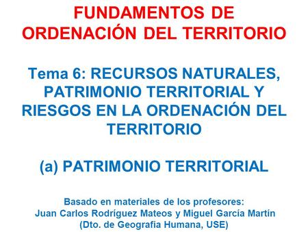 FUNDAMENTOS DE ORDENACIÓN DEL TERRITORIO Tema 6: RECURSOS NATURALES, PATRIMONIO TERRITORIAL Y RIESGOS EN LA ORDENACIÓN DEL TERRITORIO (a) PATRIMONIO TERRITORIAL.