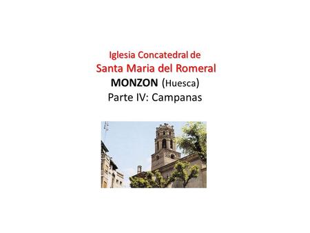 Iglesia Concatedral de Santa Maria del Romeral Iglesia Concatedral de Santa Maria del Romeral MONZON ( Huesca ) Parte IV: Campanas.