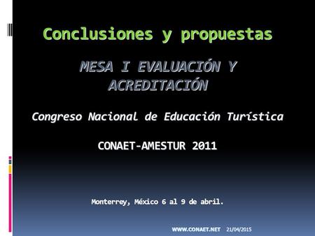 Conclusiones y propuestas MESA I EVALUACIÓN Y ACREDITACIÓN Congreso Nacional de Educación Turística CONAET-AMESTUR 2011 Monterrey, México 6 al 9 de abril.