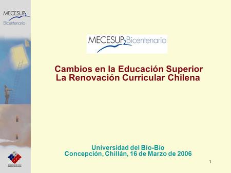 1 Cambios en la Educación Superior La Renovación Curricular Chilena Universidad del Bío-Bío Concepción, Chillán, 16 de Marzo de 2006.