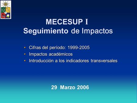 MECESUP I Seguimiento de Impactos Cifras del período: 1999-2005Cifras del período: 1999-2005 Impactos académicosImpactos académicos Introducción a los.