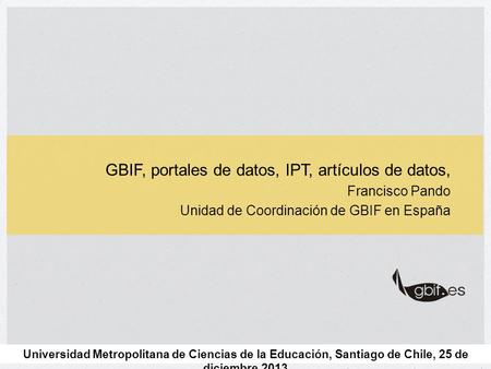 GBIF, portales de datos, IPT, artículos de datos, Francisco Pando Unidad de Coordinación de GBIF en España Universidad Metropolitana de Ciencias de la.