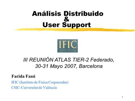 1 Análisis Distribuido & User Support Farida Fassi IFIC (Instituto de Física Corpuscular) CSIC-Universitat de València III REUNIÓN ATLAS TIER-2 Federado,