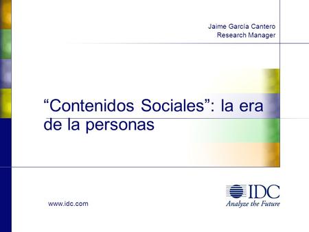 Www.idc.com “Contenidos Sociales”: la era de la personas Jaime García Cantero Research Manager.
