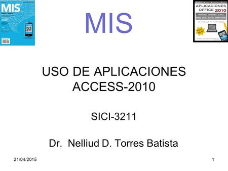 USO DE APLICACIONES ACCESS-2010 SICI-3211 Dr. Nelliud D. Torres Batista  21/04/20151 MIS.