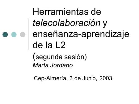 Herramientas de telecolaboración y enseñanza-aprendizaje de la L2 ( segunda sesión) María Jordano Cep-Almería, 3 de Junio, 2003.