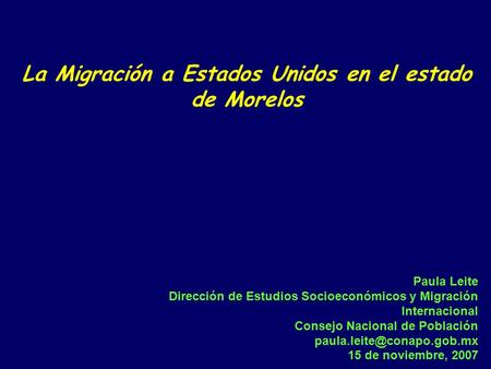 La Migración a Estados Unidos en el estado de Morelos Paula Leite Dirección de Estudios Socioeconómicos y Migración Internacional Consejo Nacional de Población.