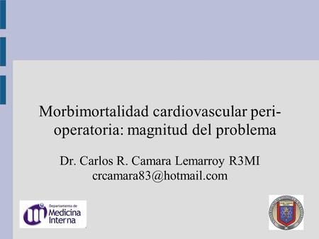 Morbimortalidad cardiovascular peri- operatoria: magnitud del problema Dr. Carlos R. Camara Lemarroy R3MI
