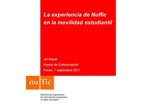 La experiencia de Nuffic en la movilidad estudiantil Jef Stapel Asesor de Comunicación Pucón, 1 septiembre 2011.