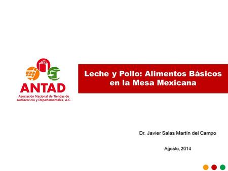 Junta de Consejo 10 Julio 2014 ANTAD Leche y Pollo: Alimentos Básicos en la Mesa Mexicana Dr. Javier Salas Martín del Campo Agosto, 2014.
