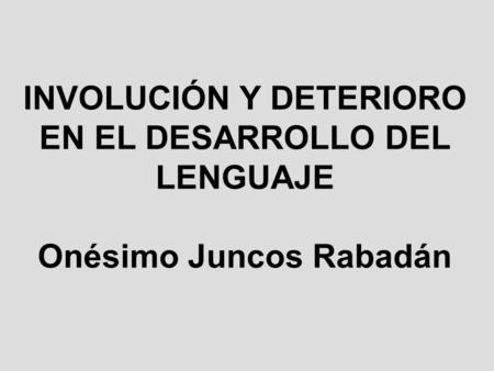 Introducción METÁFORAS. INVOLUCIÓN Y DETERIORO EN EL DESARROLLO DEL LENGUAJE Onésimo Juncos Rabadán.