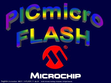 * Pepe Sagitrón Jornadas MMIV / 4-FLASH / 1 © 2002 Microchip Technology Incorporated. All Rights Reserved. de 24.