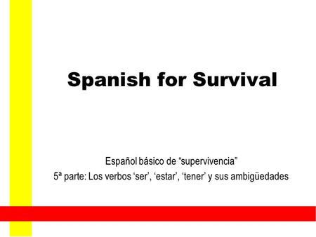 Spanish for Survival Español básico de “supervivencia” 5ª parte: Los verbos ‘ser’, ‘estar’, ‘tener’ y sus ambigüedades.
