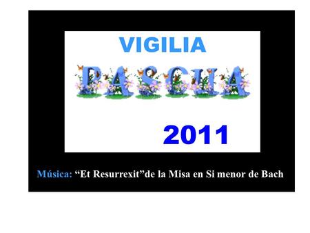 VIGILIA 2011 Música: “Et Resurrexit”de la Misa en Si menor de Bach.