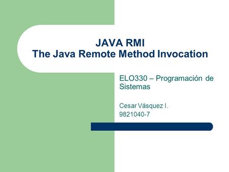 JAVA RMI The Java Remote Method Invocation ELO330 – Programación de Sistemas Cesar Vásquez I. 9821040-7.