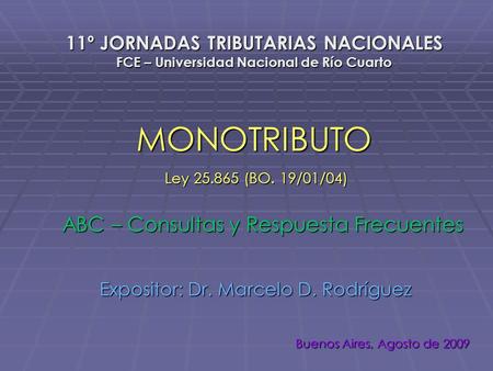11º JORNADAS TRIBUTARIAS NACIONALES FCE – Universidad Nacional de Río Cuarto Expositor: Dr. Marcelo D. Rodríguez MONOTRIBUTO Buenos Aires, Agosto de 2009.