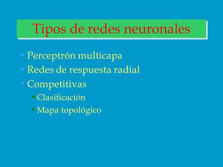 Tipos de redes neuronales Perceptrón multicapa Redes de respuesta radial Competitivas Clasificación Mapa topológico.