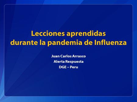 Lecciones aprendidas durante la pandemia de Influenza Juan Carlos Arrasco Alerta Respuesta DGE – Peru.