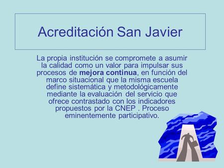 Acreditación San Javier La propia institución se compromete a asumir la calidad como un valor para impulsar sus procesos de mejora continua, en función.