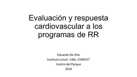 Evaluación y respuesta cardiovascular a los programas de RR Eduardo De Vito Instituto Lanari. UBA, CONICET Centro del Parque 2014.