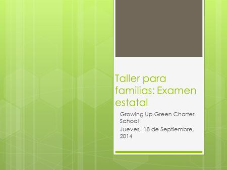 Taller para familias: Examen estatal Growing Up Green Charter School Jueves, 18 de Septiembre, 2014.