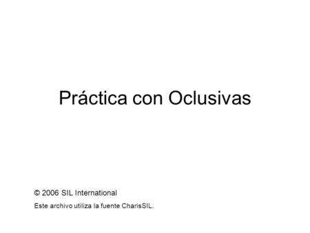 Práctica con Oclusivas © 2006 SIL International Este archivo utiliza la fuente CharisSIL.