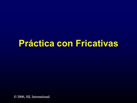 Práctica con Fricativas © 2006, SIL International.