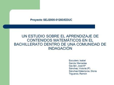 Proyecto SEJ2005-01283/EDUC UN ESTUDIO SOBRE EL APRENDIZAJE DE CONTENIDOS MATEMÁTICOS EN EL BACHILLERATO DENTRO DE UNA COMUNIDAD DE INDAGACIÓN Escudero,