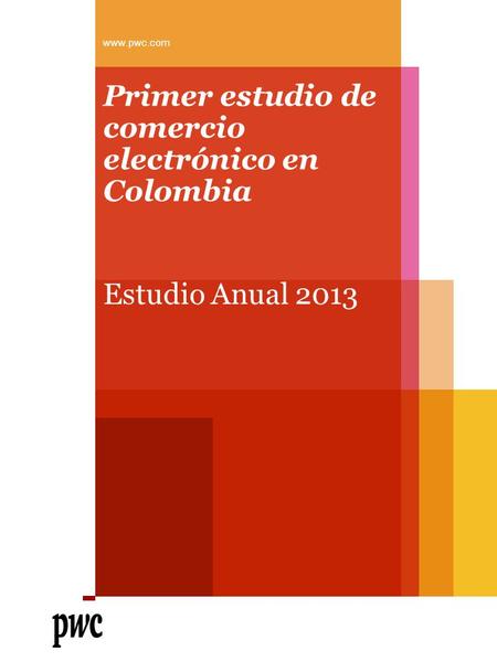 Primer estudio de comercio electrónico en Colombia Estudio Anual 2013 www.pwc.com.