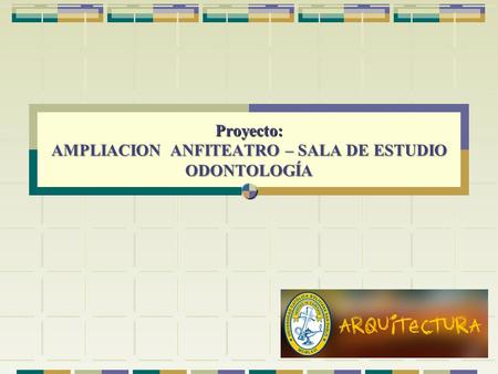 Proyecto: AMPLIACION ANFITEATRO – SALA DE ESTUDIO ODONTOLOGÍA