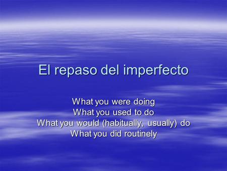 El repaso del imperfecto What you were doing What you used to do What you would (habitually, usually) do What you did routinely.