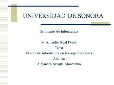 UNIVERSIDAD DE SONORA Seminario de Informática M.A. Isidro Real Perez Tema El área de informática en las organizaciones Alumna Alejandra Araque Montecino.