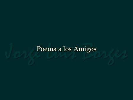 Jorge Luis Borges Poema a los Amigos.