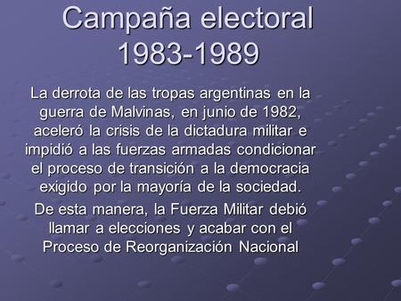 Campaña electoral 1983-1989 La derrota de las tropas argentinas en la guerra de Malvinas, en junio de 1982, aceleró la crisis de la dictadura militar e.