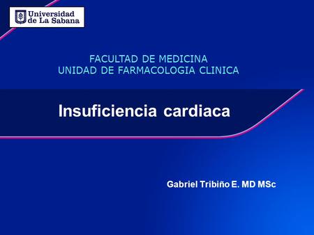 Insuficiencia cardiaca Gabriel Tribiño E. MD MSc FACULTAD DE MEDICINA UNIDAD DE FARMACOLOGIA CLINICA.