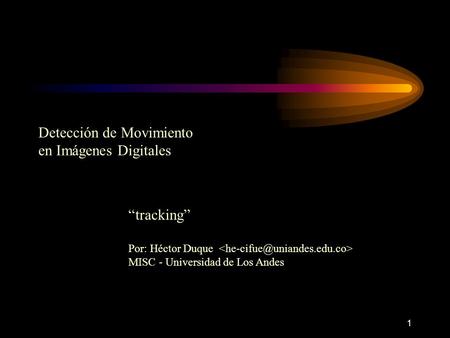 1 Detección de Movimiento en Imágenes Digitales “tracking” Por: Héctor Duque MISC - Universidad de Los Andes.