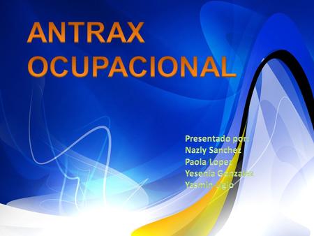 ANTRAX OCUPACIONAL Presentado por: Nazly Sanchez Paola Lopez