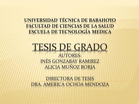 UNIVERSIDAD TÉCNICA DE BABAHOYO FACULTAD DE CIENCIAS DE LA SALUD ESCUELA DE TECNOLOGÍA MEDICA TESIS DE GRADO AUTORES: INÉS GONZABAY RAMIREZ ALICIA MUÑOZ.