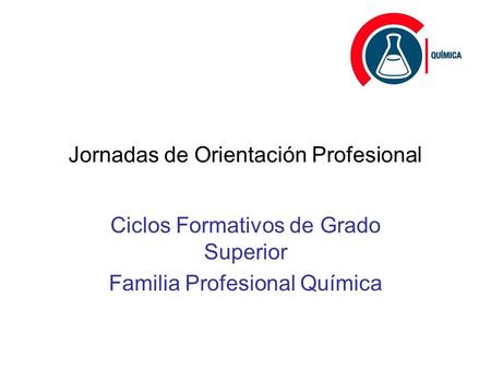 Jornadas de Orientación Profesional Ciclos Formativos de Grado Superior Familia Profesional Química.