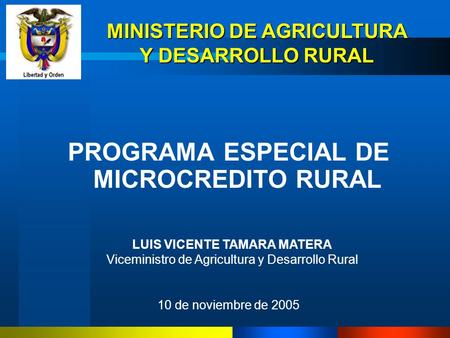MINISTERIO DE AGRICULTURA Y DESARROLLO RURAL PROGRAMA ESPECIAL DE MICROCREDITO RURAL LUIS VICENTE TAMARA MATERA Viceministro de Agricultura y Desarrollo.