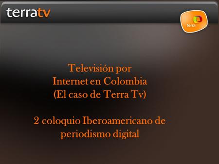 Televisión por Internet en Colombia (El caso de Terra Tv) 2 coloquio Iberoamericano de periodismo digital.