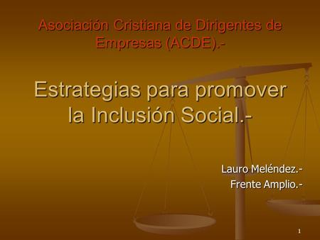 1 Estrategias para promover la Inclusión Social.- Lauro Meléndez.- Frente Amplio.- Asociación Cristiana de Dirigentes de Empresas (ACDE).-
