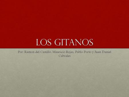 Los gitanos Por: Ramon del Castillo, Mauricio Rojas, Pablo Porto y Juan Daniel Cabrales.