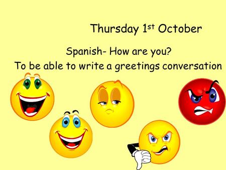 Thursday 1 st October Spanish- How are you? To be able to write a greetings conversation.