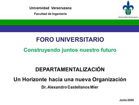 FORO UNIVERSITARIO Construyendo juntos nuestro futuro DEPARTAMENTALIZACIÓN Un Horizonte hacia una nueva Organización Dr. Alexandro Castellanos Mier Universidad.