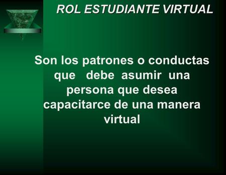 Son los patrones o conductas que debe asumir una persona que desea capacitarce de una manera virtual ROL ESTUDIANTE VIRTUAL.